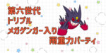 【第六世代(XY)トリプル構築】メガゲンガー入り雨重力〈カポエラー/キングドラ/ニョロトノ〉